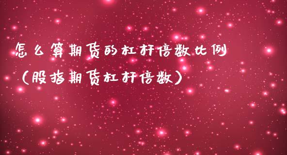 怎么算期货的杠杆倍数比例（股指期货杠杆倍数）_https://www.boyangwujin.com_期货直播间_第1张