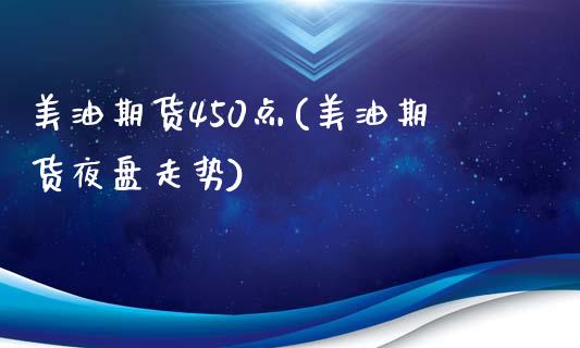 美油期货450点(美油期货夜盘走势)_https://www.boyangwujin.com_恒生指数_第1张