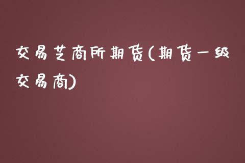 交易芝商所期货(期货一级交易商)_https://www.boyangwujin.com_内盘期货_第1张