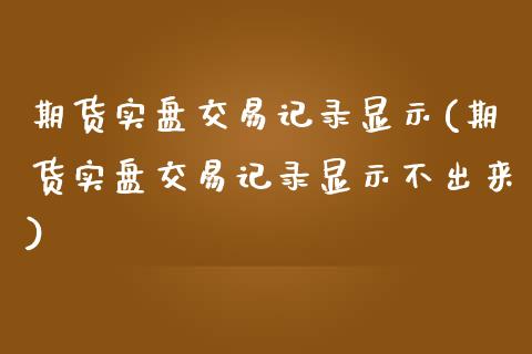 期货实盘交易记录显示(期货实盘交易记录显示不出来)_https://www.boyangwujin.com_原油直播间_第1张