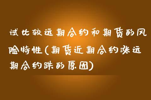 试比较远期合约和期货的风险特性(期货近期合约涨远期合约跌的原因)_https://www.boyangwujin.com_期货直播间_第1张