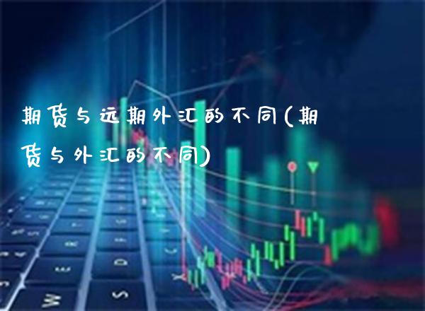期货与远期外汇的不同(期货与外汇的不同)_https://www.boyangwujin.com_原油期货_第1张