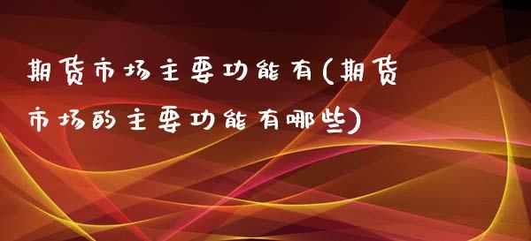 期货市场主要功能有(期货市场的主要功能有哪些)_https://www.boyangwujin.com_期货直播间_第1张