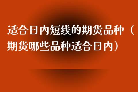 适合日内短线的期货品种（期货哪些品种适合日内）_https://www.boyangwujin.com_期货直播间_第1张