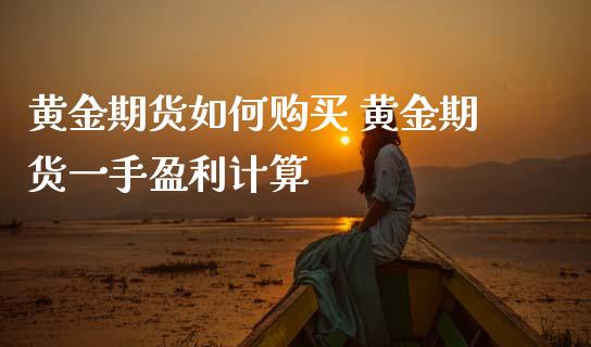 黄金期货如何购买 黄金期货一手盈利计算_https://www.boyangwujin.com_原油期货_第1张