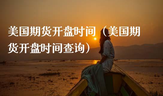 美国期货开盘时间（美国期货开盘时间查询）_https://www.boyangwujin.com_纳指期货_第1张