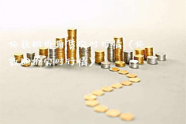 伦敦铜价期货实时行情（伦敦铜价实时行情）_https://www.boyangwujin.com_原油期货_第1张