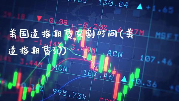 美国道指期货交割时间(美道指期货30)