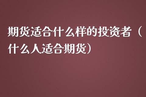 期货适合什么样的投资者（什么人适合期货）