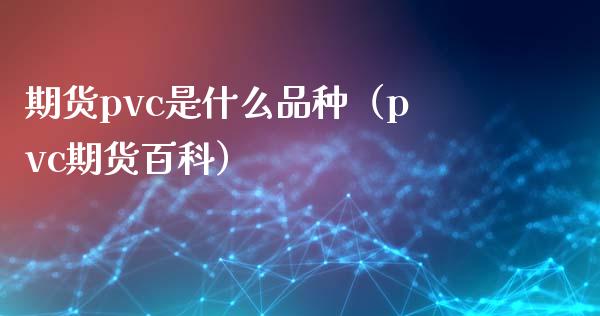 期货pvc是什么品种（pvc期货百科）_https://www.boyangwujin.com_期货直播间_第1张