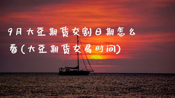 9月大豆期货交割日期怎么看(大豆期货交易时间)_https://www.boyangwujin.com_期货直播间_第1张
