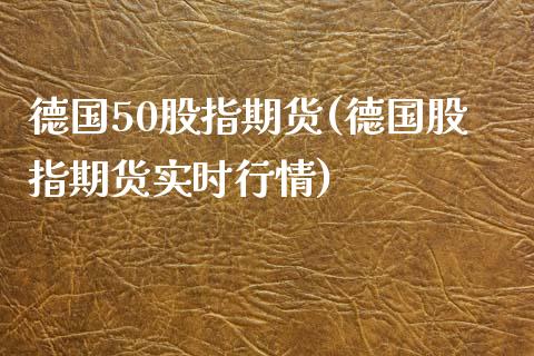 德国50股指期货(德国股指期货实时行情)_https://www.boyangwujin.com_期货直播间_第1张