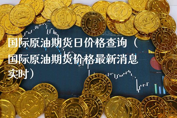 国际原油期货日价格查询（国际原油期货价格最新消息实时）_https://www.boyangwujin.com_期货直播间_第1张
