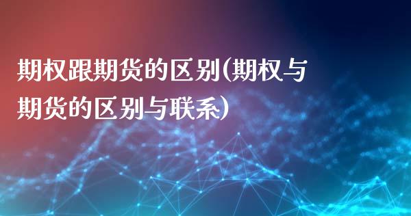 期权跟期货的区别(期权与期货的区别与联系)_https://www.boyangwujin.com_期货科普_第1张