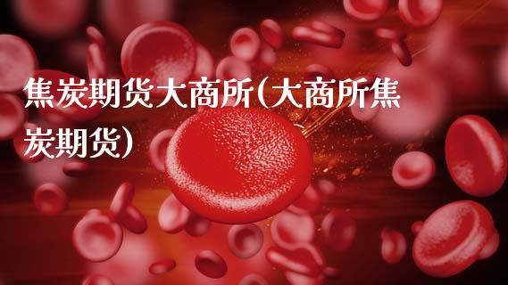 焦炭期货大商所(大商所焦炭期货)_https://www.boyangwujin.com_期货科普_第1张