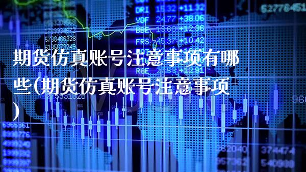 期货仿真账号注意事项有哪些(期货仿真账号注意事项)_https://www.boyangwujin.com_期货直播间_第1张
