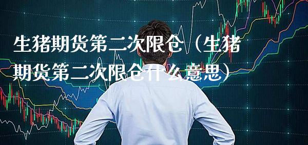 生猪期货第二次限仓（生猪期货第二次限仓什么意思）_https://www.boyangwujin.com_期货直播间_第1张
