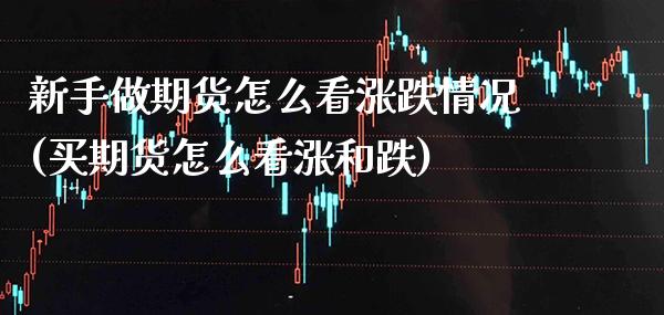 新手做期货怎么看涨跌情况(买期货怎么看涨和跌)_https://www.boyangwujin.com_期货直播间_第1张