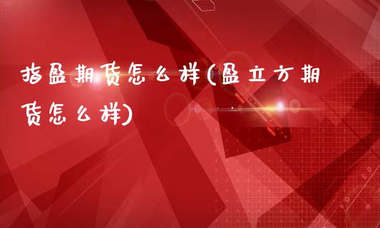 指盈期货怎么样(盈立方期货怎么样)_https://www.boyangwujin.com_纳指期货_第1张