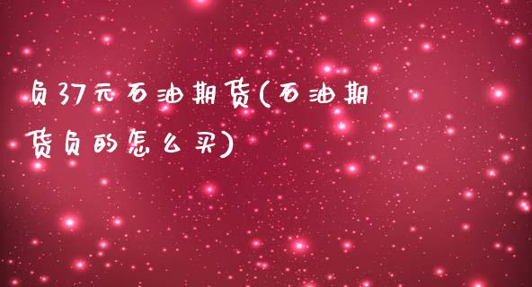 负37元石油期货(石油期货负的怎么买)