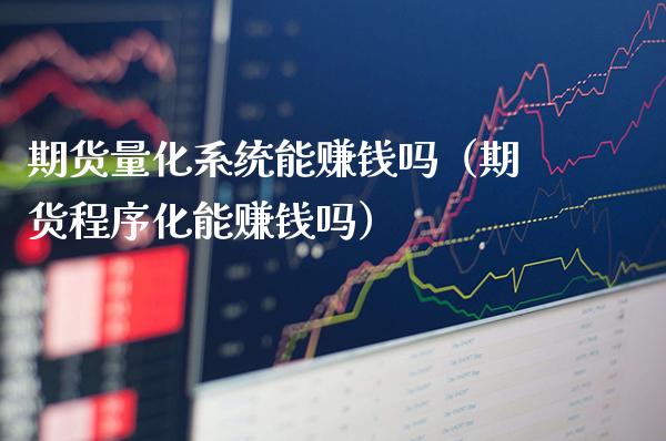 期货量化系统能赚钱吗（期货程序化能赚钱吗）