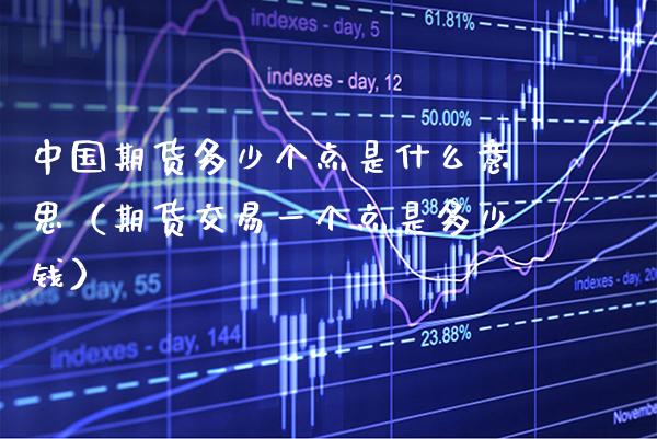 中国期货多少个点是什么意思（期货交易一个点是多少钱）_https://www.boyangwujin.com_纳指期货_第1张