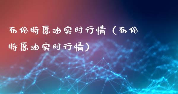 布伦特原油实时行情（布伦特原油实时行情）_https://www.boyangwujin.com_期货直播间_第1张