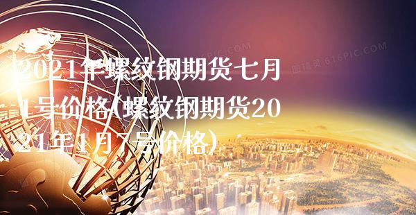 2021年螺纹钢期货七月1号价格(螺纹钢期货2021年1月7号价格)_https://www.boyangwujin.com_期货直播间_第1张