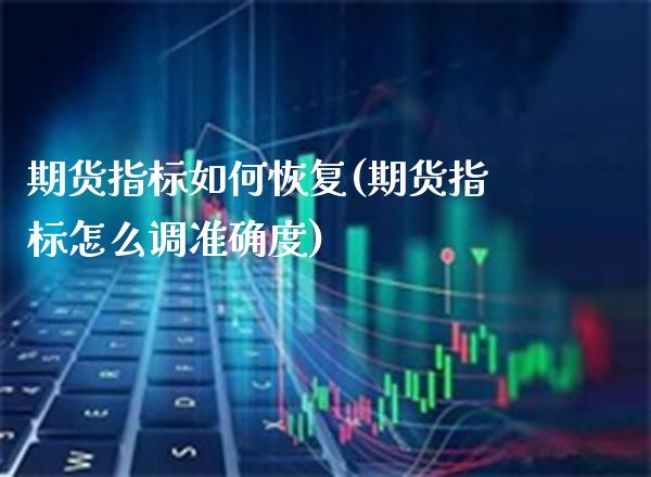 期货指标如何恢复(期货指标怎么调准确度)