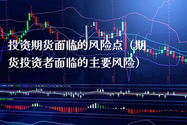 投资期货面临的风险点（期货投资者面临的主要风险）