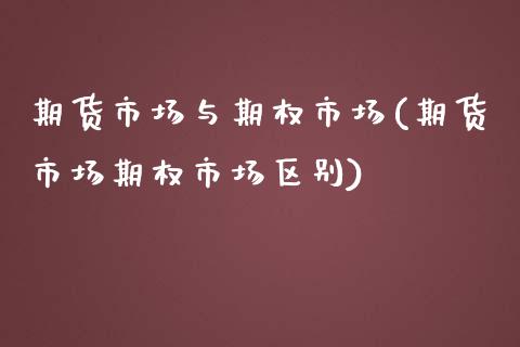 期货市场与期权市场(期货市场期权市场区别)_https://www.boyangwujin.com_期货直播间_第1张