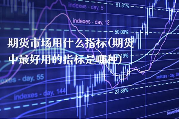 期货市场用什么指标(期货中最好用的指标是哪种)