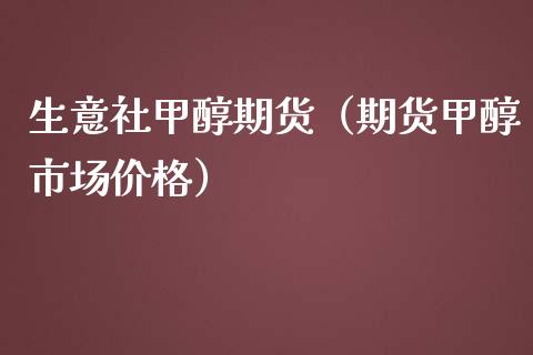 生意社甲醇期货（期货甲醇市场价格）