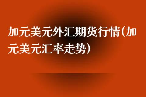 加元美元外汇期货行情(加元美元汇率走势)_https://www.boyangwujin.com_期货直播间_第1张