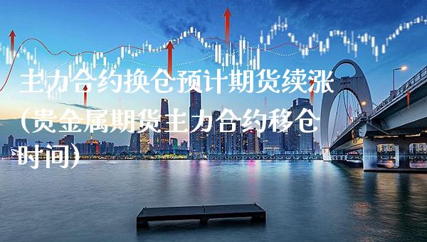 主力合约换仓预计期货续涨(贵金属期货主力合约移仓时间)_https://www.boyangwujin.com_恒生指数_第1张