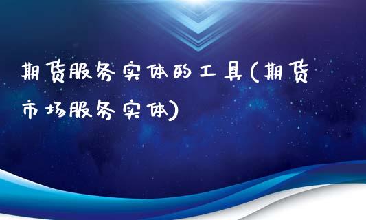 期货服务实体的工具(期货市场服务实体)