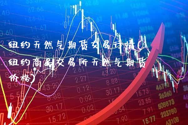 纽约天然气期货交易行情(纽约商品交易所天然气期货价格)_https://www.boyangwujin.com_纳指期货_第1张