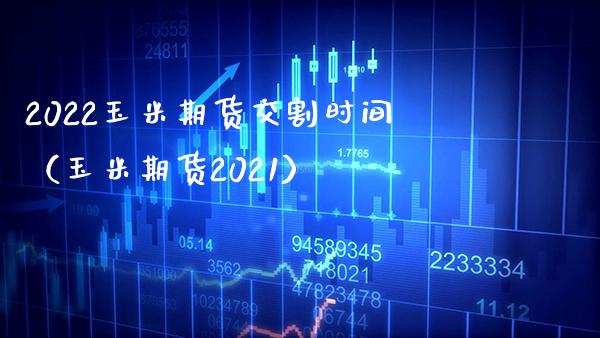 2022玉米期货交割时间（玉米期货2021）_https://www.boyangwujin.com_期货直播间_第1张