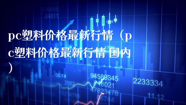pc塑料价格最新行情（pc塑料价格最新行情 国内）