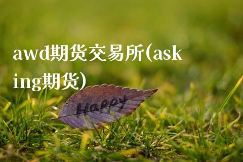 awd期货交易所(asking期货)