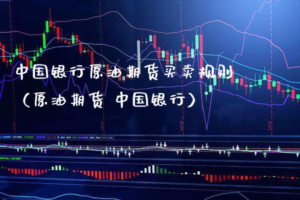 中国银行原油期货买卖规则（原油期货 中国银行）_https://www.boyangwujin.com_黄金期货_第1张