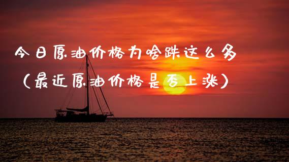 今日原油价格为啥跌这么多（最近原油价格是否上涨）_https://www.boyangwujin.com_期货直播间_第1张