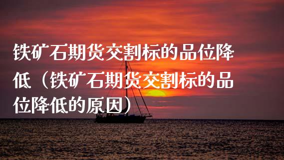 铁矿石期货交割标的品位降低（铁矿石期货交割标的品位降低的原因）_https://www.boyangwujin.com_黄金期货_第1张