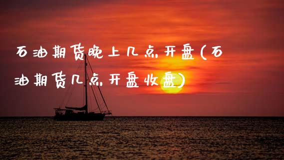 石油期货晚上几点开盘(石油期货几点开盘收盘)_https://www.boyangwujin.com_白银期货_第1张