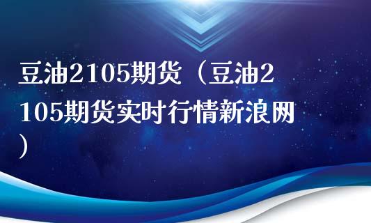 豆油2105期货（豆油2105期货实时行情新浪网）_https://www.boyangwujin.com_期货直播间_第1张