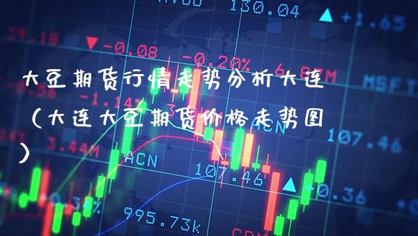 大豆期货行情走势分析大连（大连大豆期货价格走势图）_https://www.boyangwujin.com_期货直播间_第1张