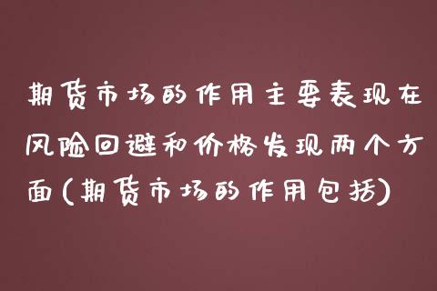 期货市场的作用主要表现在风险回避和价格发现两个方面(期货市场的作用包括)_https://www.boyangwujin.com_期货直播间_第1张