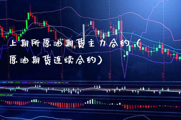 上期所原油期货主力合约（原油期货连续合约）_https://www.boyangwujin.com_期货直播间_第1张