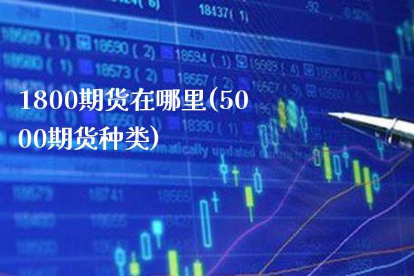 1800期货在哪里(5000期货种类)