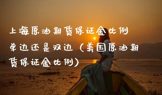 上海原油期货保证金比例 单边还是双边（美国原油期货保证金比例）